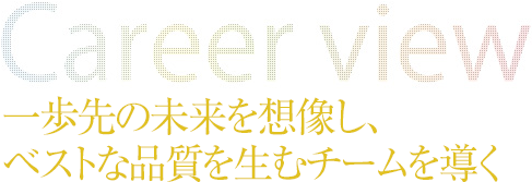 一歩先の未来を想像し、ベストな品質を生むチームを導く
